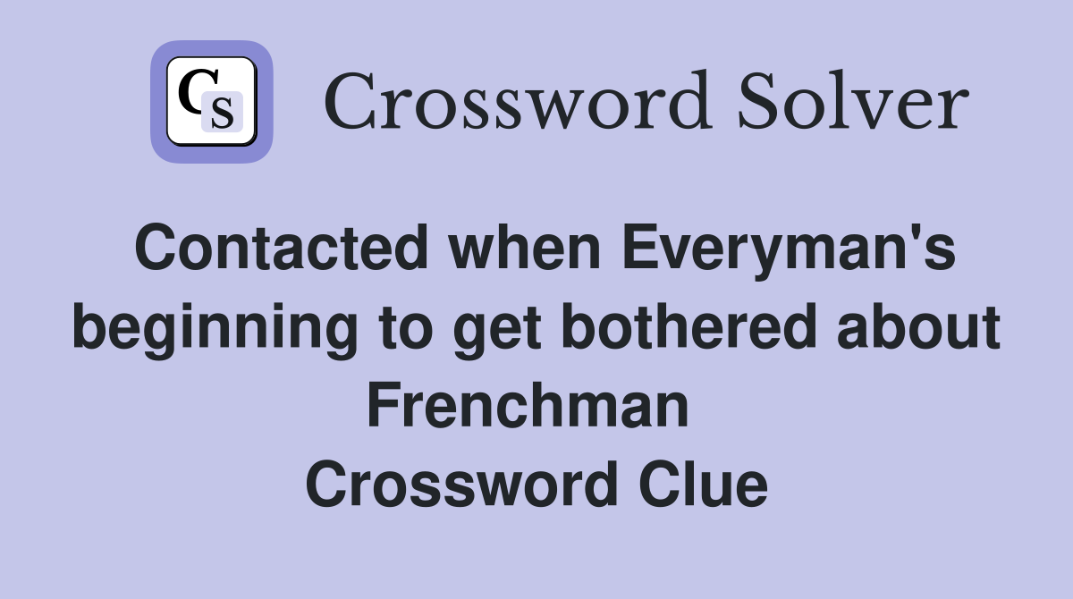Contacted when Everyman's beginning to get bothered about Frenchman  Crossword Clue