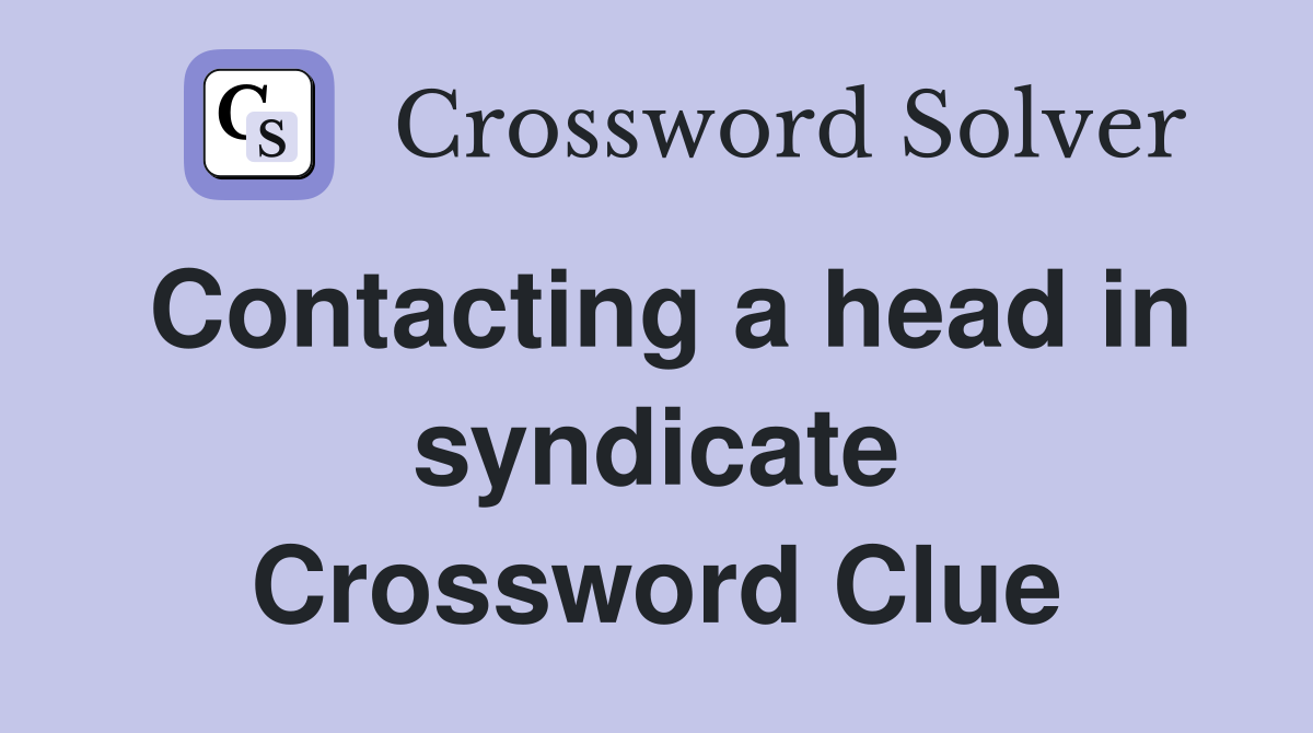 Contacting a head in syndicate Crossword Clue