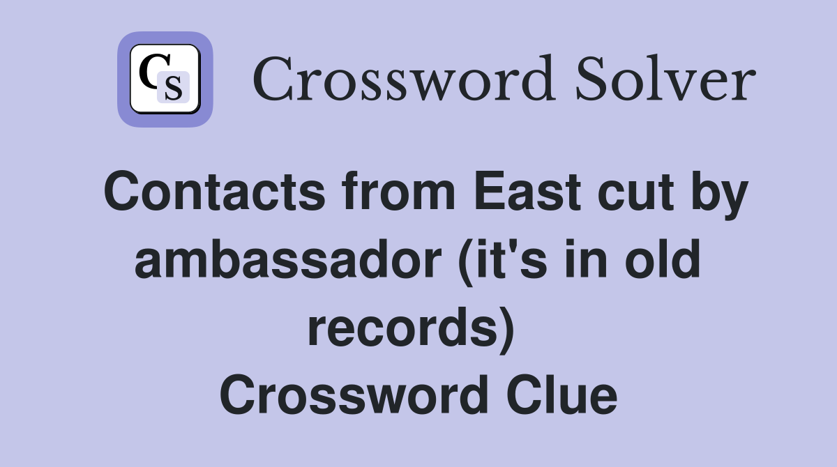 Contacts from East cut by ambassador (it's in old records)  Crossword Clue