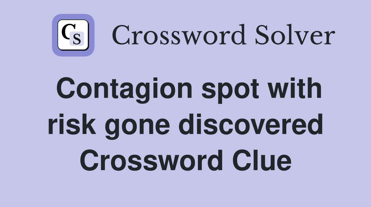 Contagion spot with risk gone discovered Crossword Clue