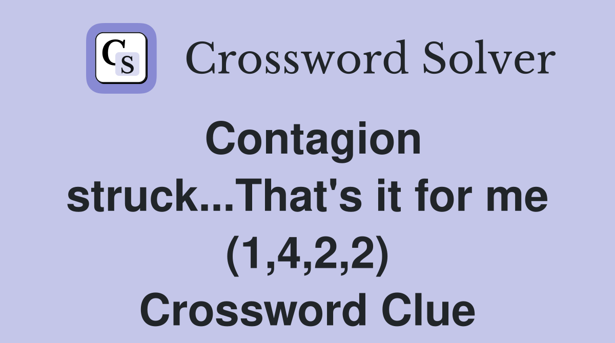 Contagion struck...That's it for me (1,4,2,2) Crossword Clue