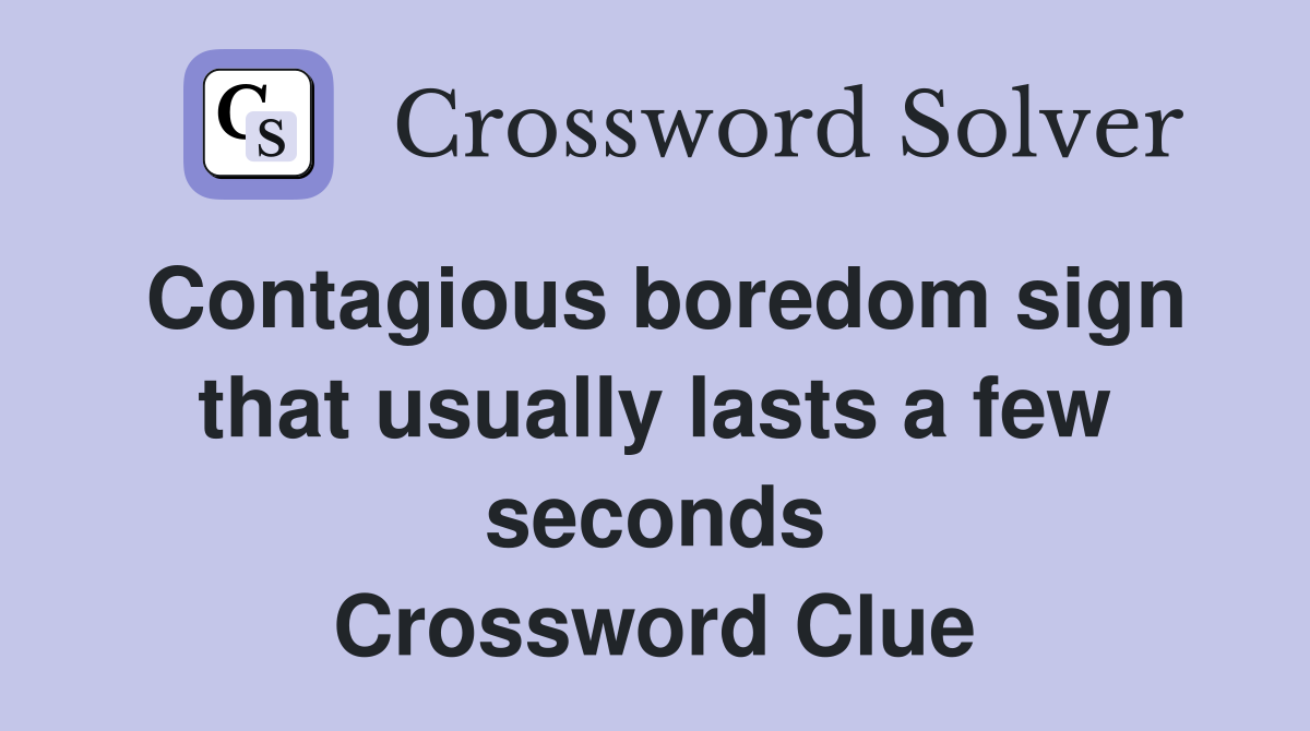 Contagious boredom sign that usually lasts a few seconds Crossword Clue