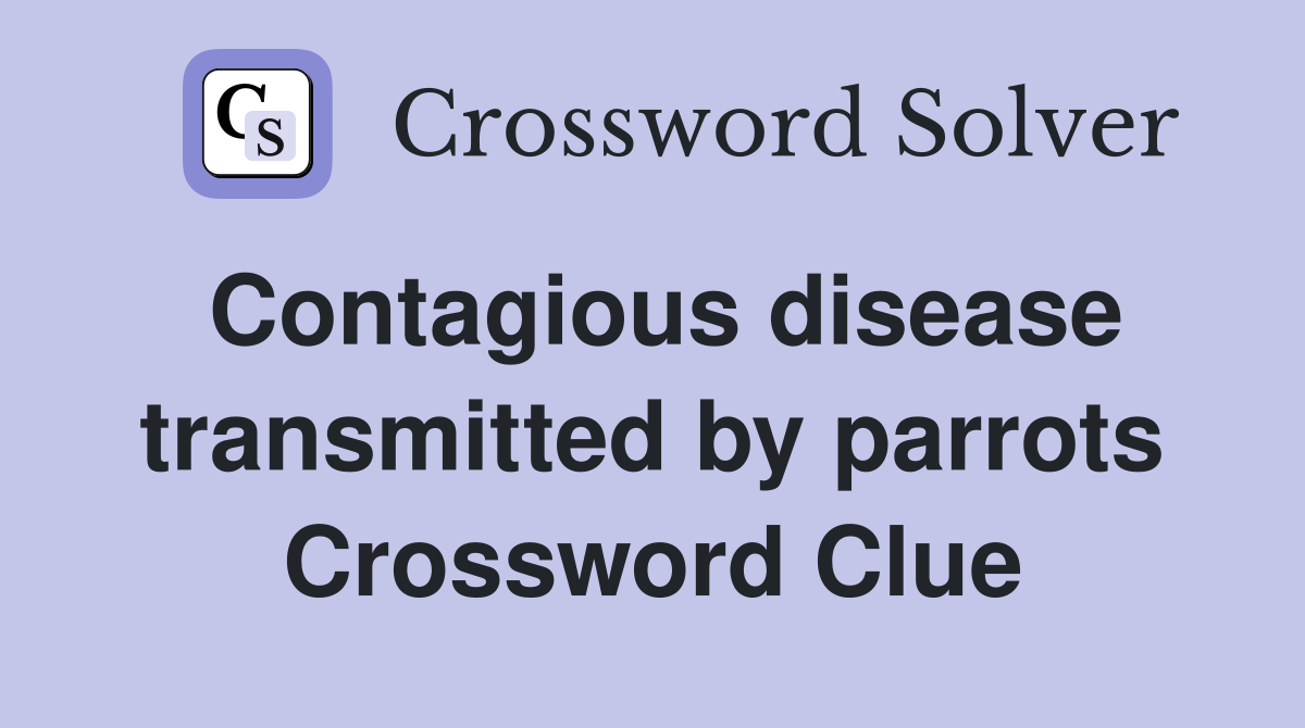 Contagious disease transmitted by parrots Crossword Clue