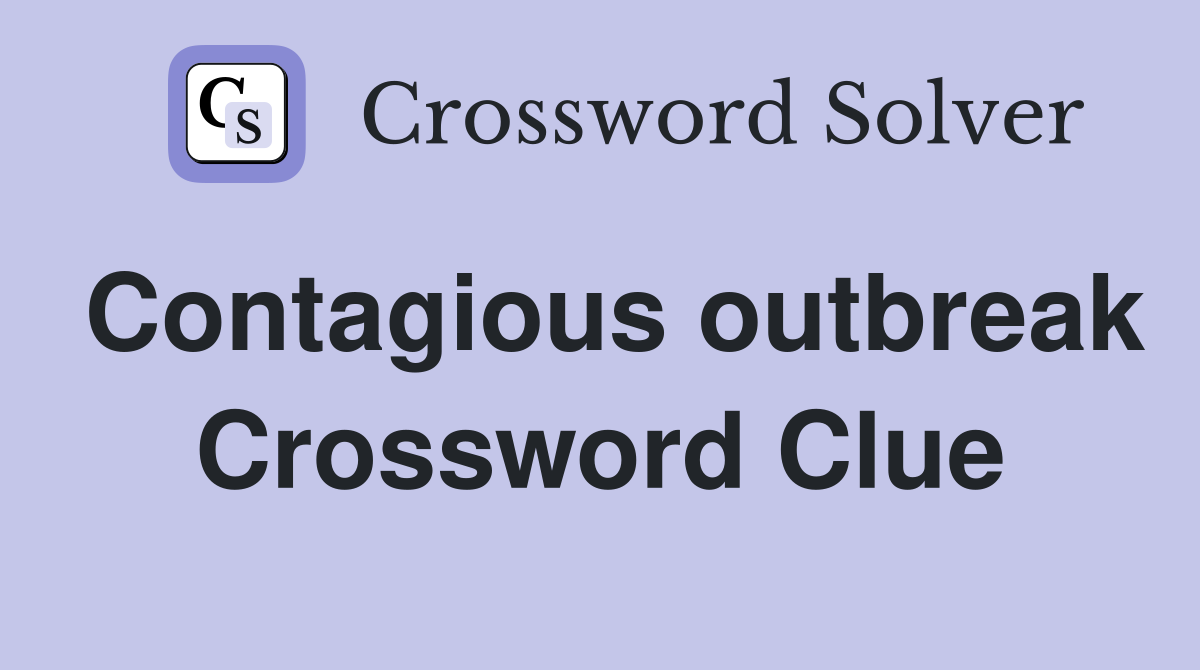 Contagious outbreak Crossword Clue
