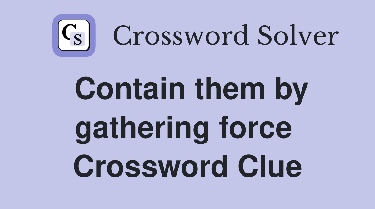 Contain them by gathering force  Crossword Clue