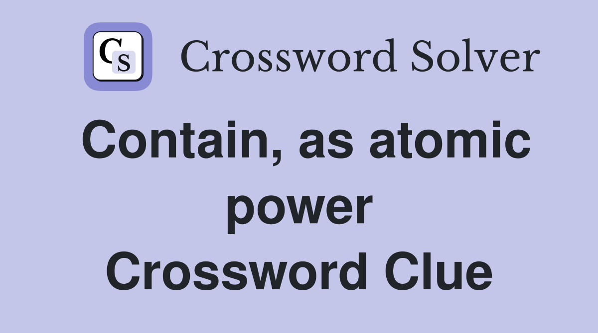 Contain, as atomic power Crossword Clue