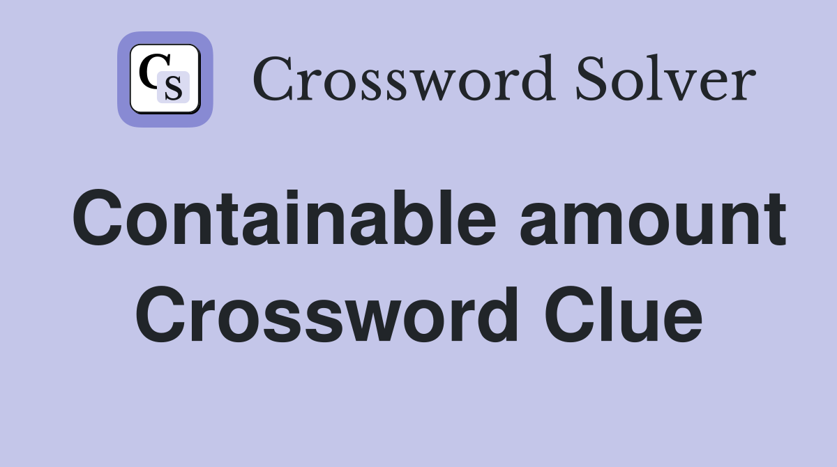 Containable amount Crossword Clue