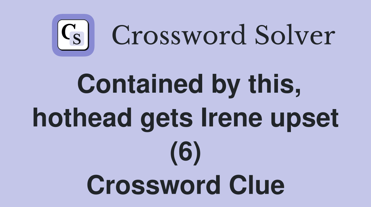 Contained by this, hothead gets Irene upset (6) Crossword Clue
