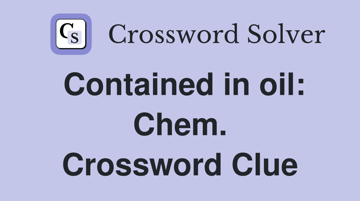Contained in oil: Chem. Crossword Clue