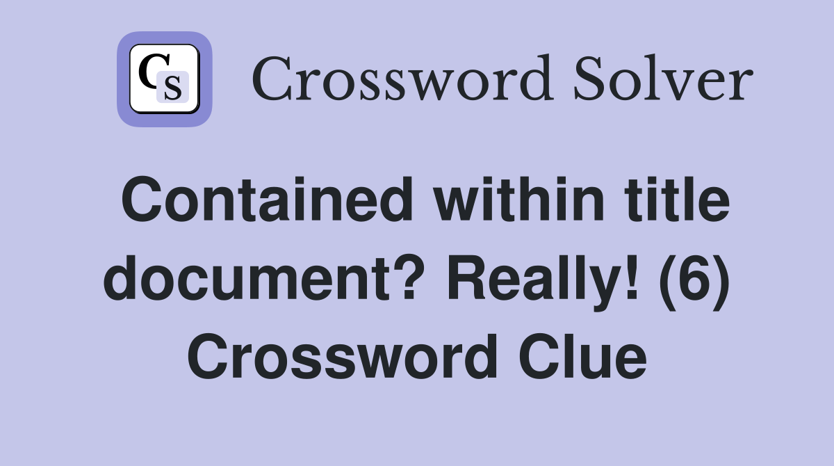 Contained within title document? Really! (6) Crossword Clue