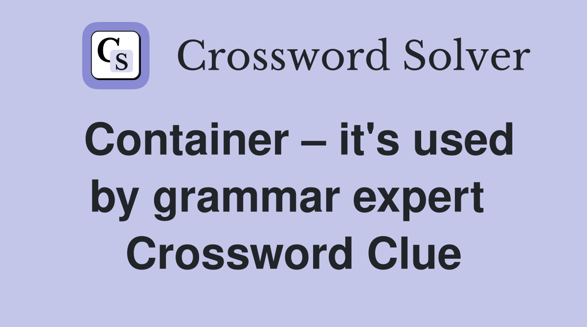 Container – it's used by grammar expert  Crossword Clue