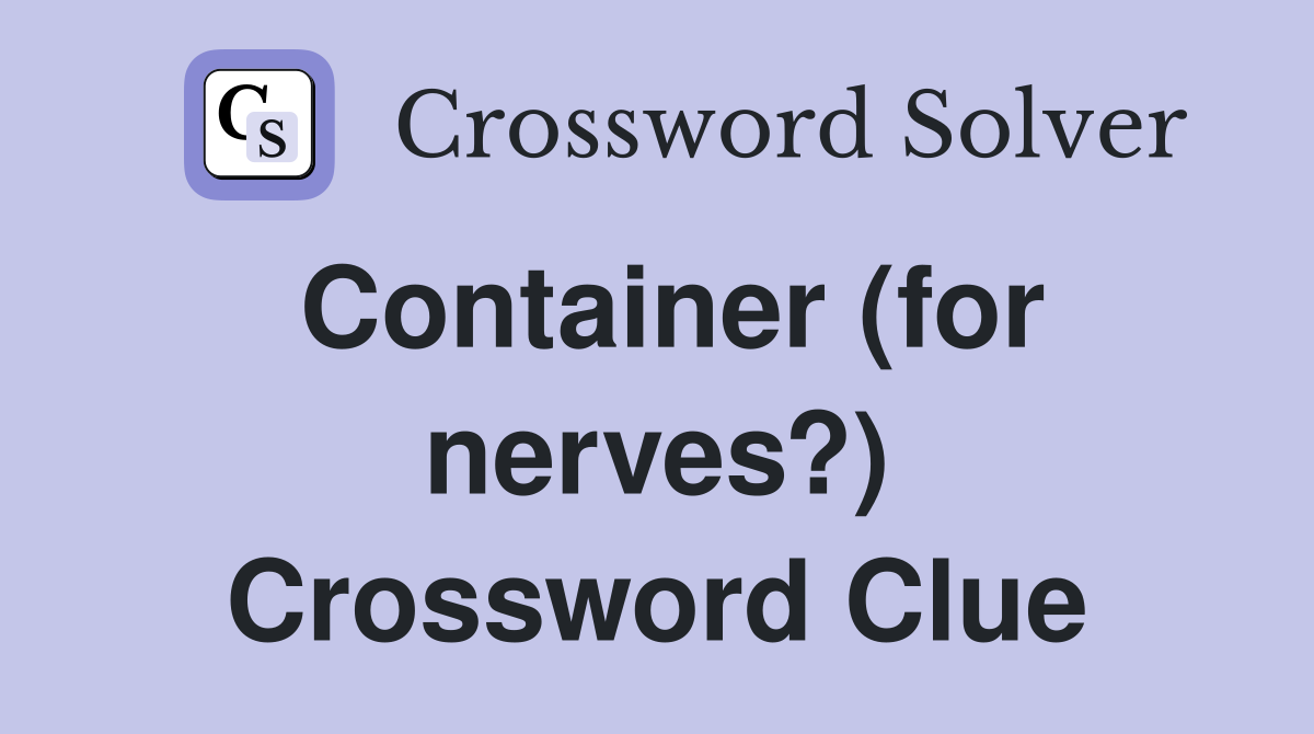 Container (for nerves?) Crossword Clue
