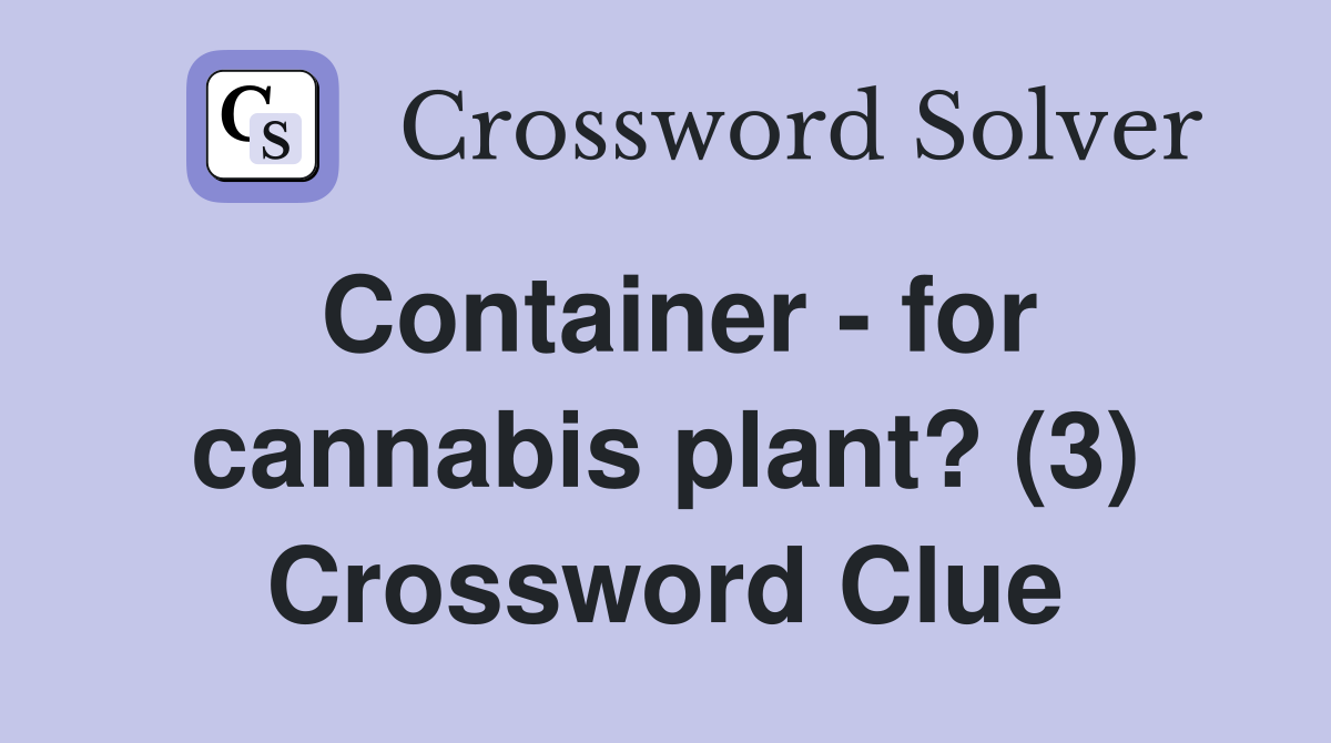 Container - for cannabis plant? (3) Crossword Clue