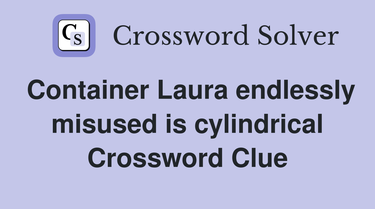 Container Laura endlessly misused is cylindrical Crossword Clue