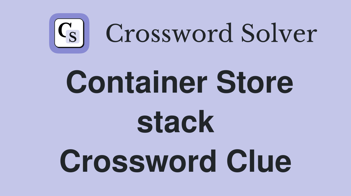 Container Store stack Crossword Clue