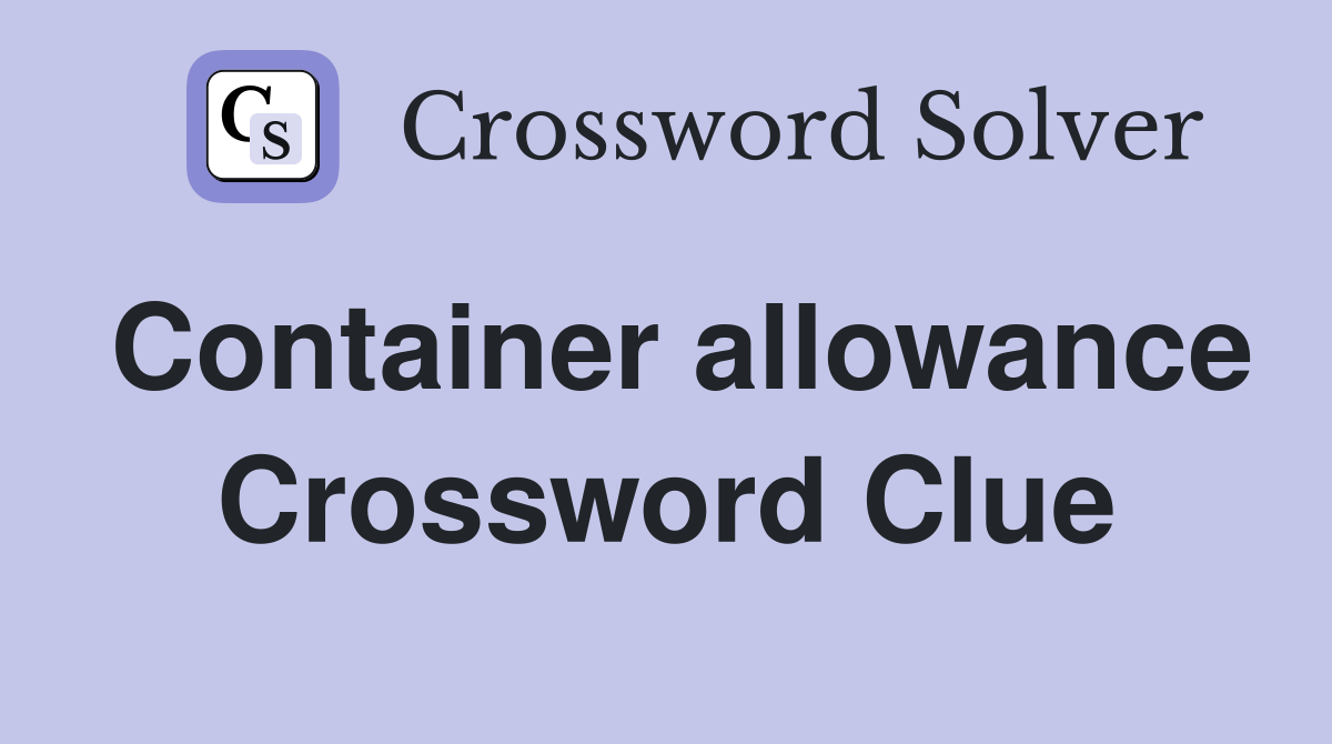 Container allowance Crossword Clue