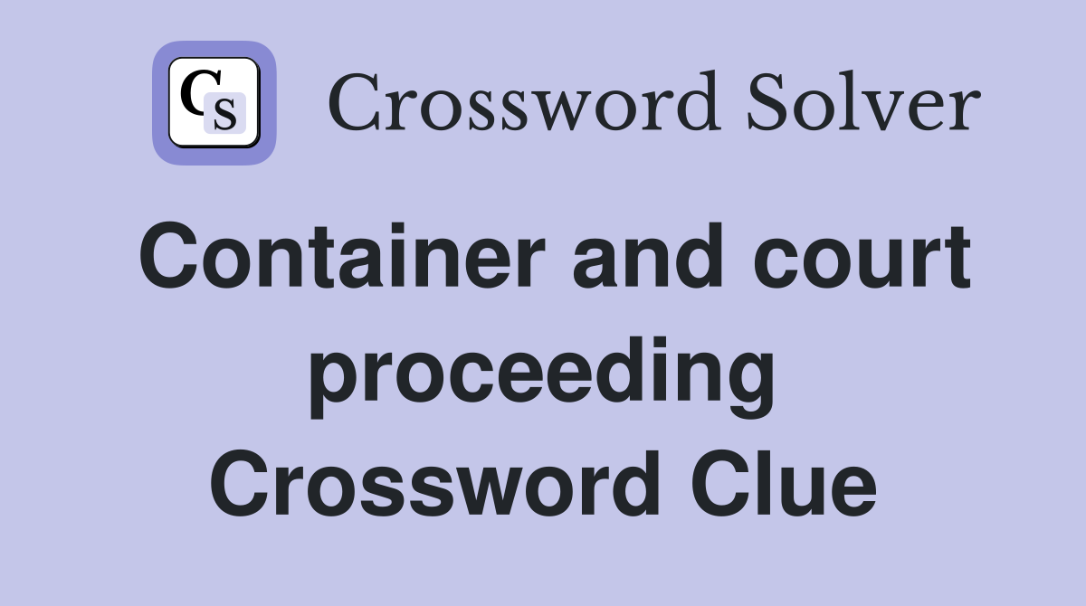 Container and court proceeding Crossword Clue