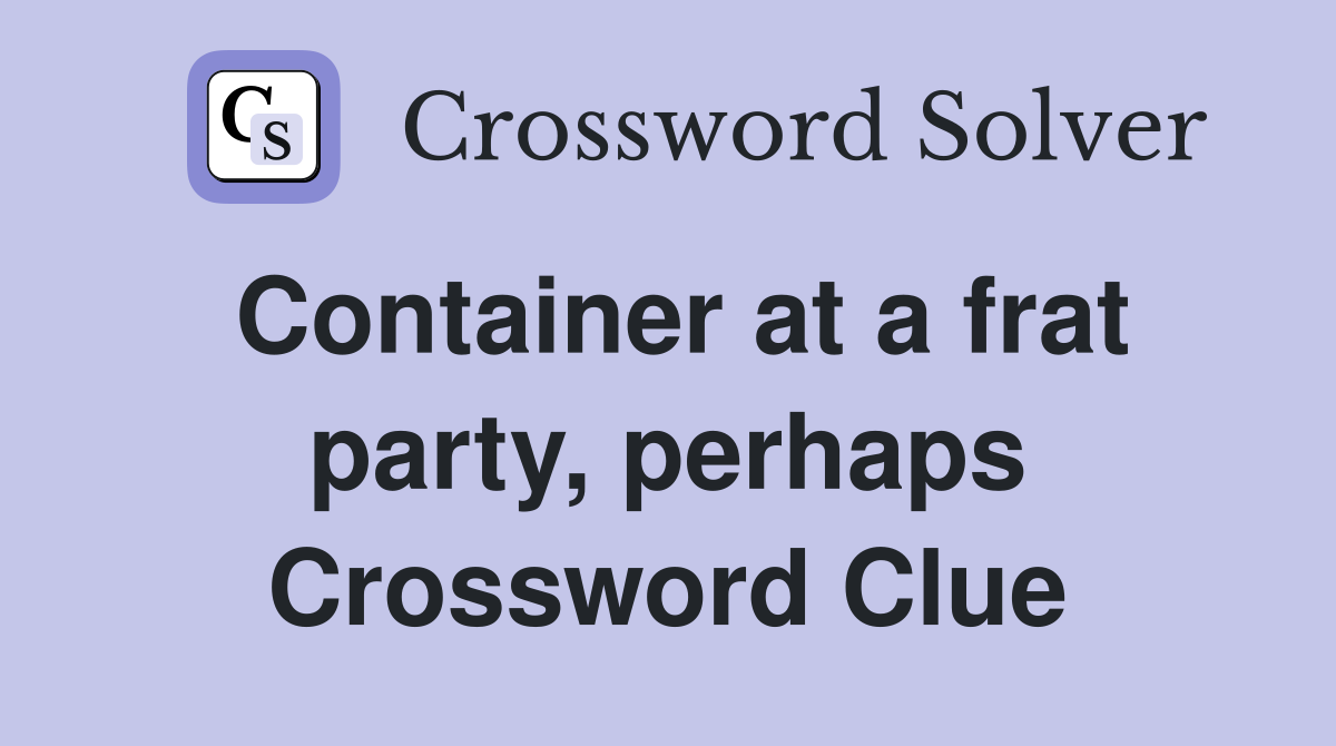 Container at a frat party, perhaps Crossword Clue