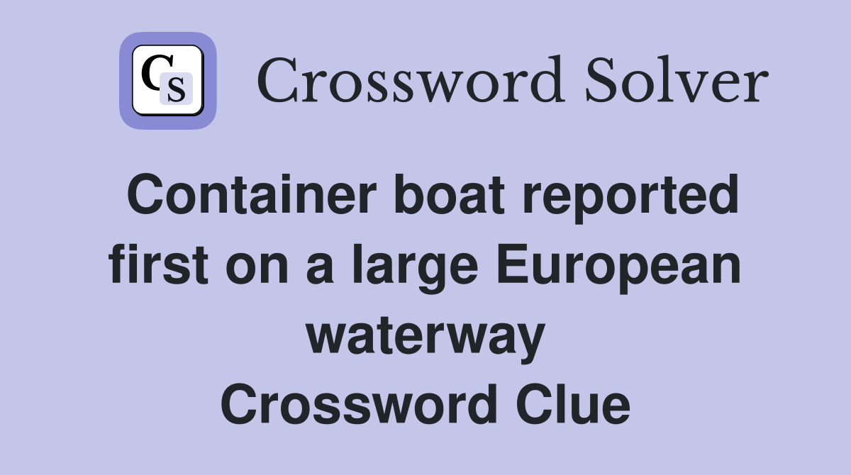 Container boat reported first on a large European waterway Crossword Clue
