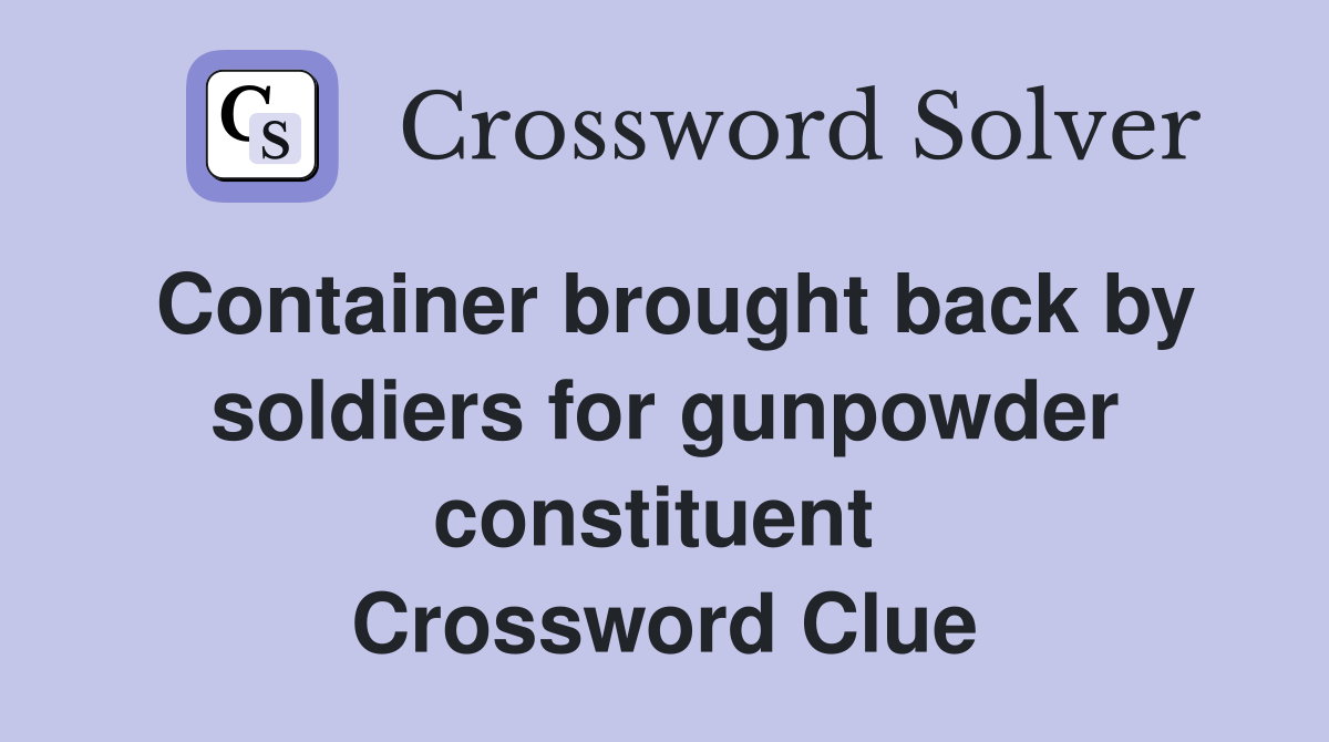 Container brought back by soldiers for gunpowder constituent  Crossword Clue
