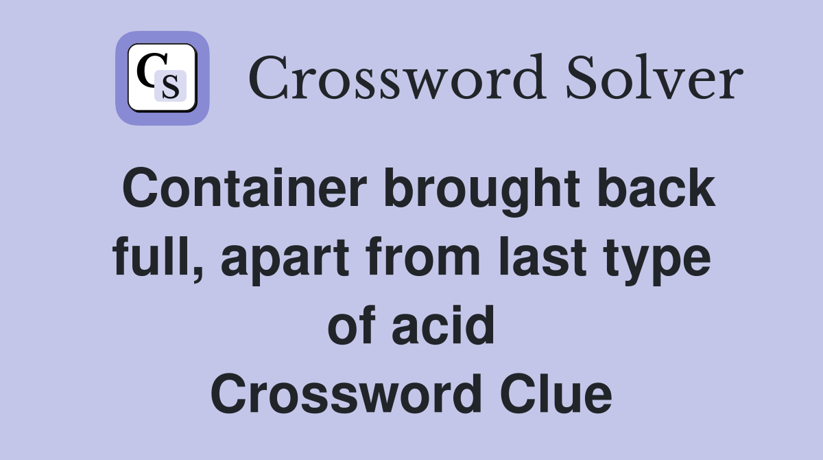 Container brought back full, apart from last type of acid Crossword Clue
