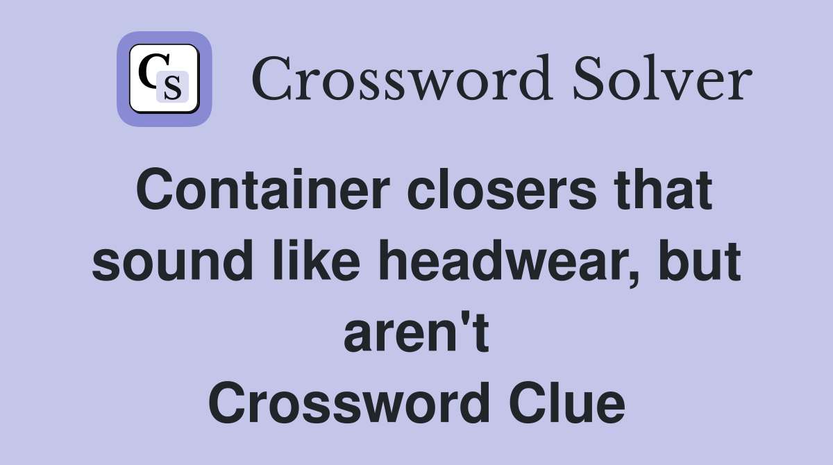 Container closers that sound like headwear, but aren't Crossword Clue