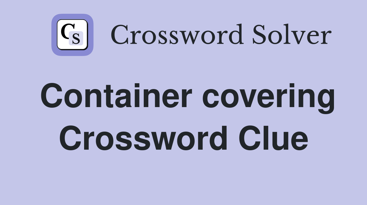 Container covering Crossword Clue