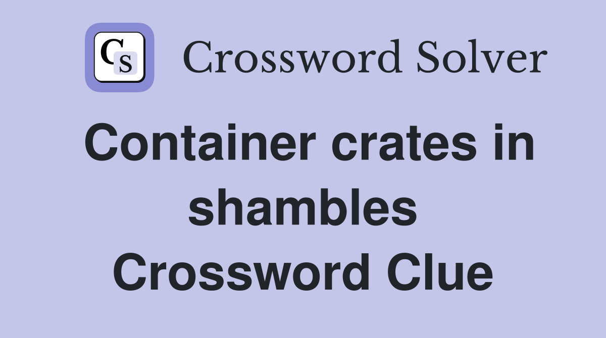 Container crates in shambles Crossword Clue