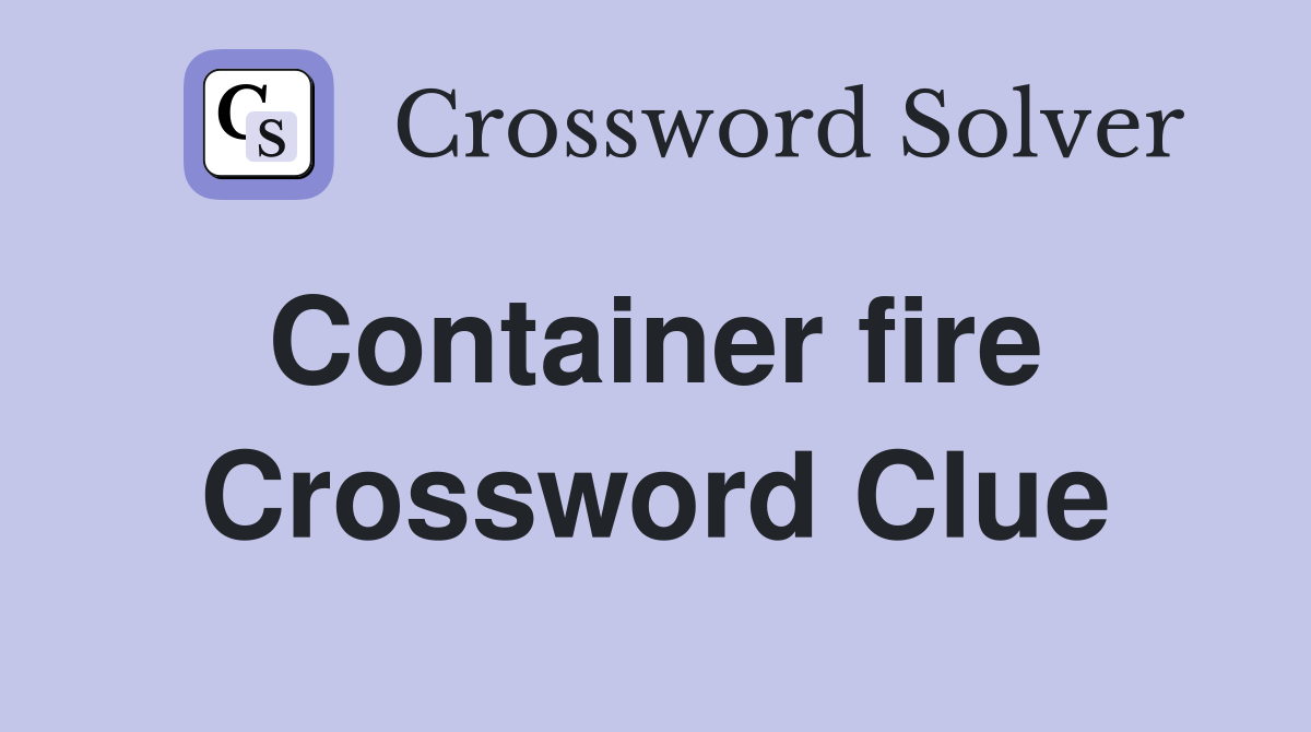 Container fire  Crossword Clue