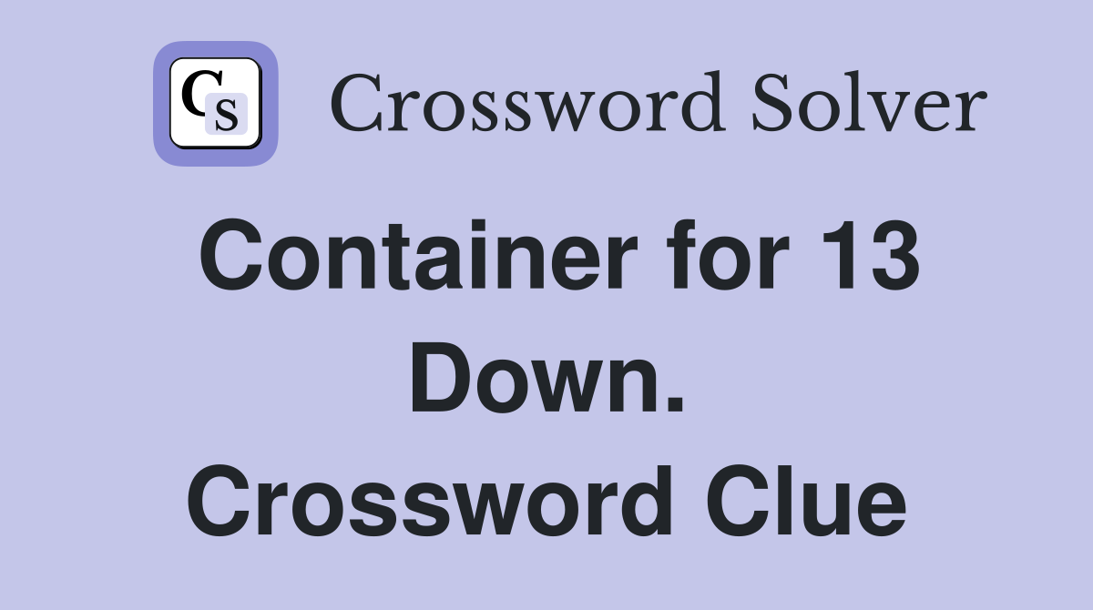 Container for 13 Down. Crossword Clue