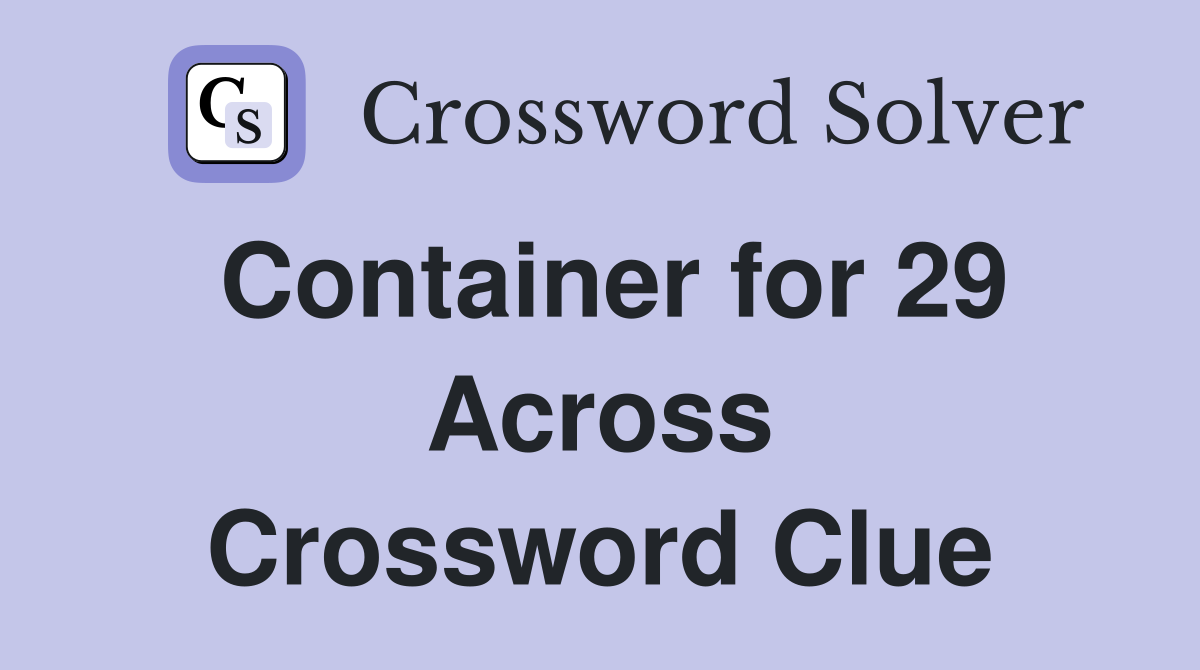 Container for 29 Across Crossword Clue