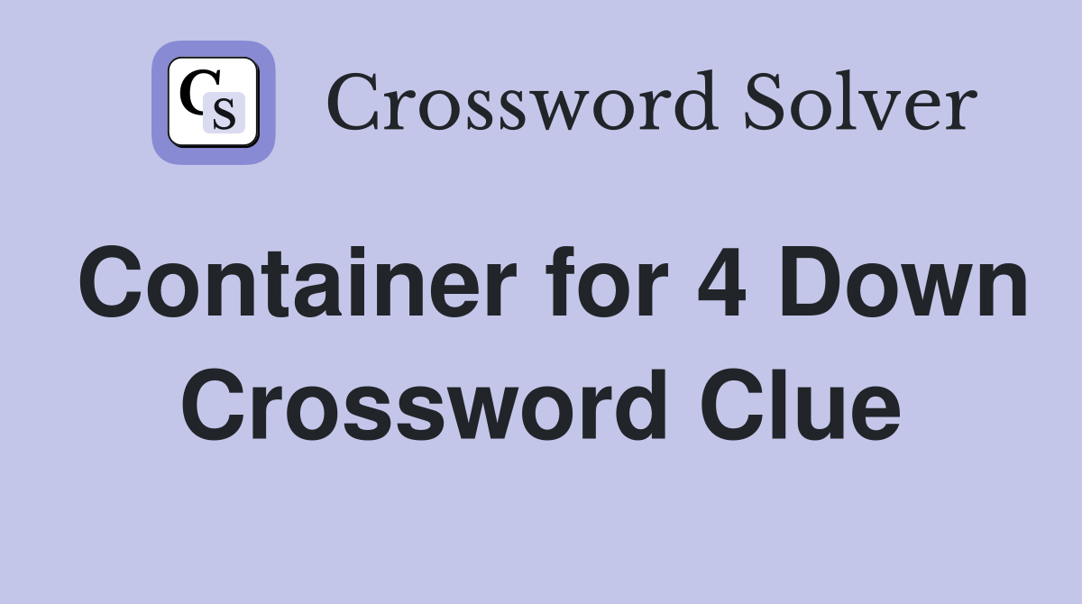 Container for 4 Down Crossword Clue