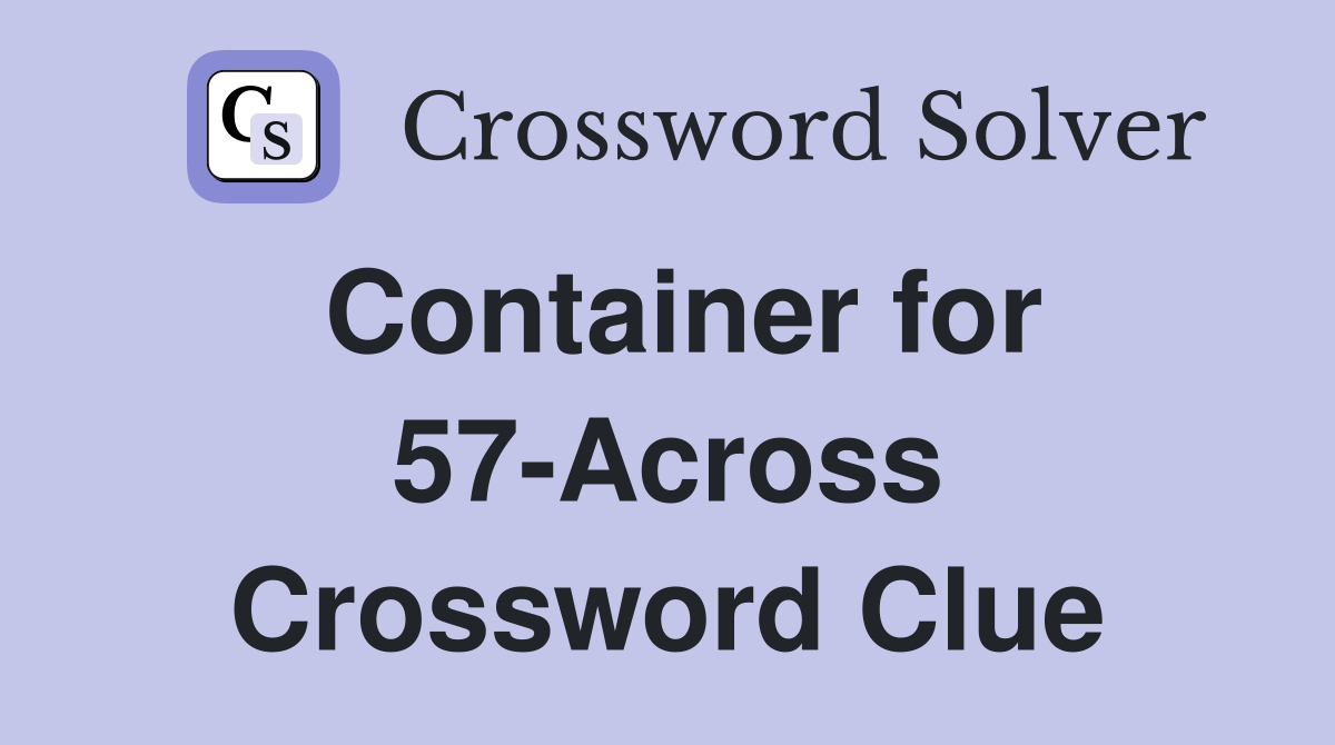 Container for 57-Across Crossword Clue