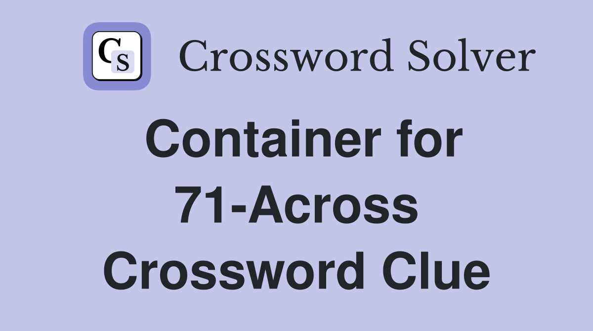 Container for 71-Across Crossword Clue