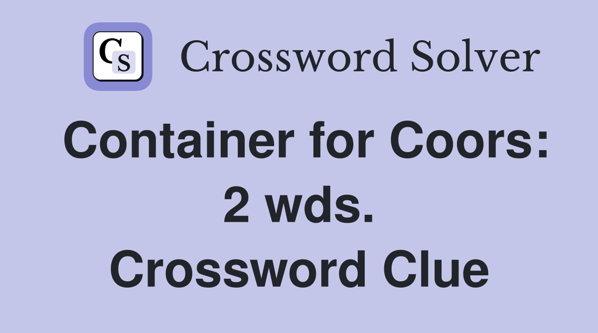 Container for Coors: 2 wds. Crossword Clue