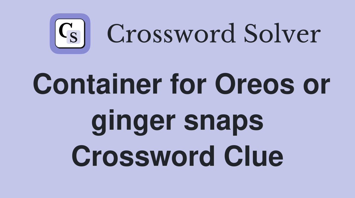 Container for Oreos or ginger snaps Crossword Clue