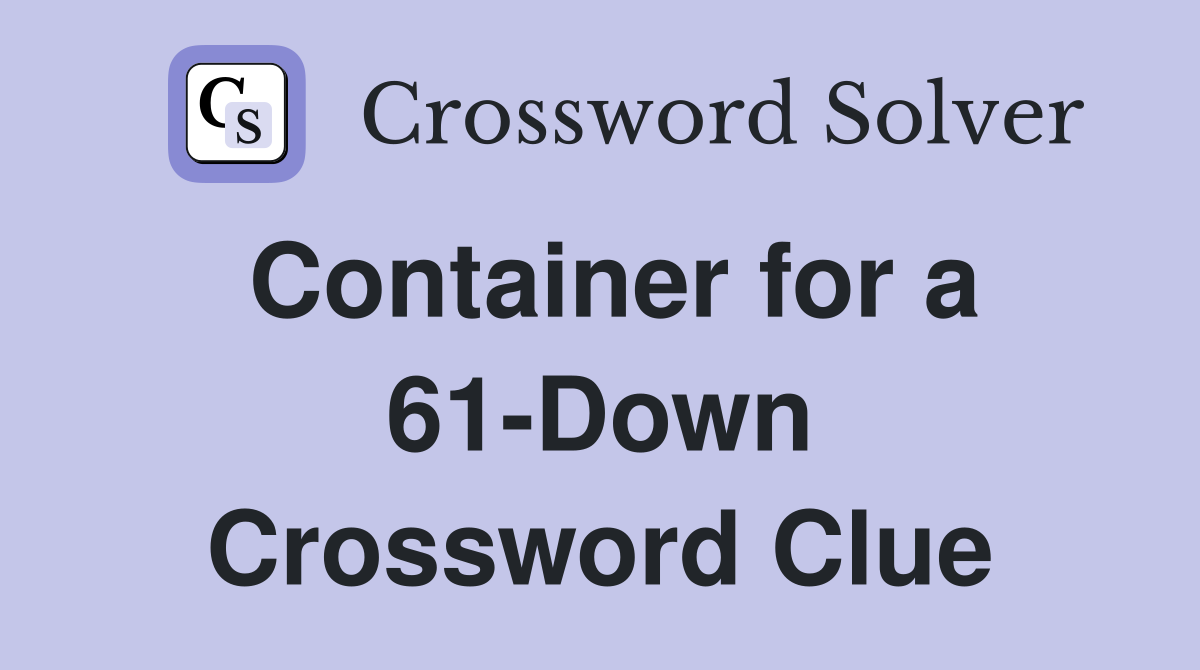 Container for a 61-Down Crossword Clue