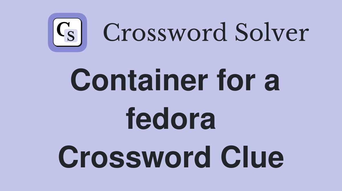 Container for a fedora Crossword Clue