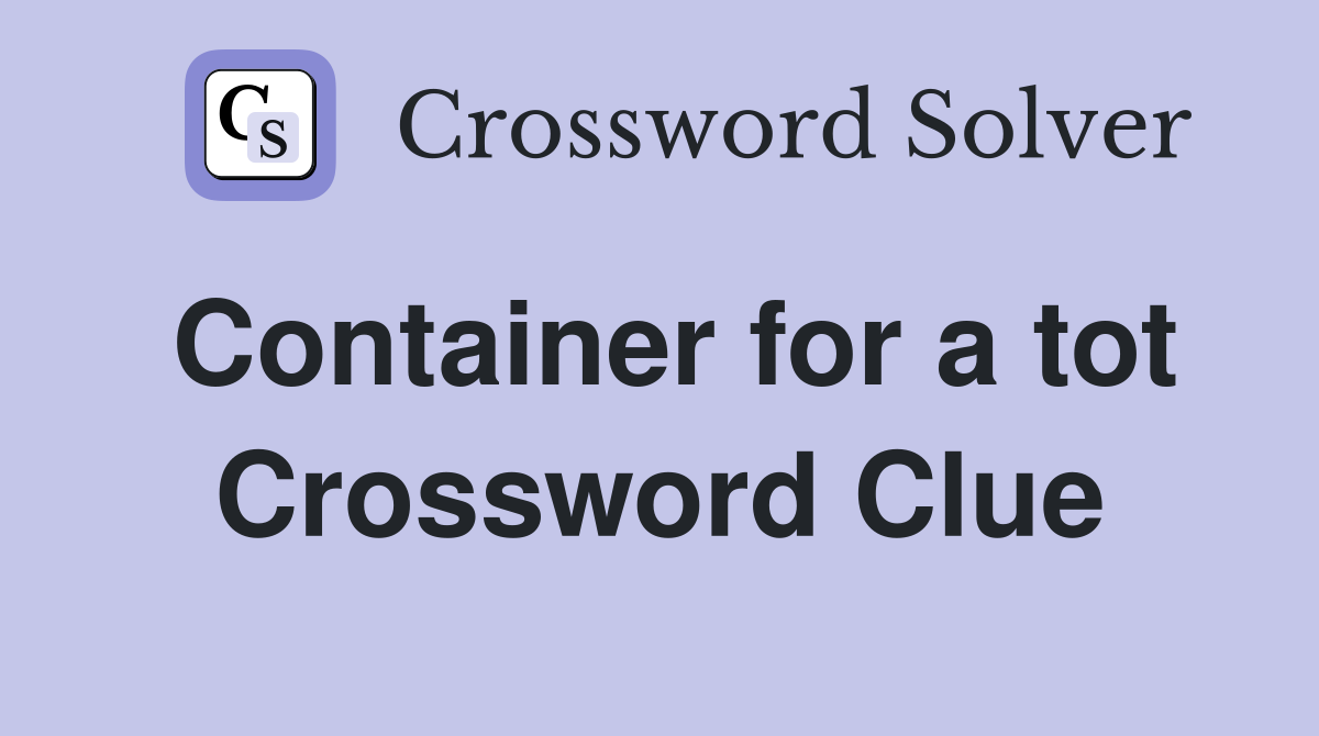 Container for a tot Crossword Clue