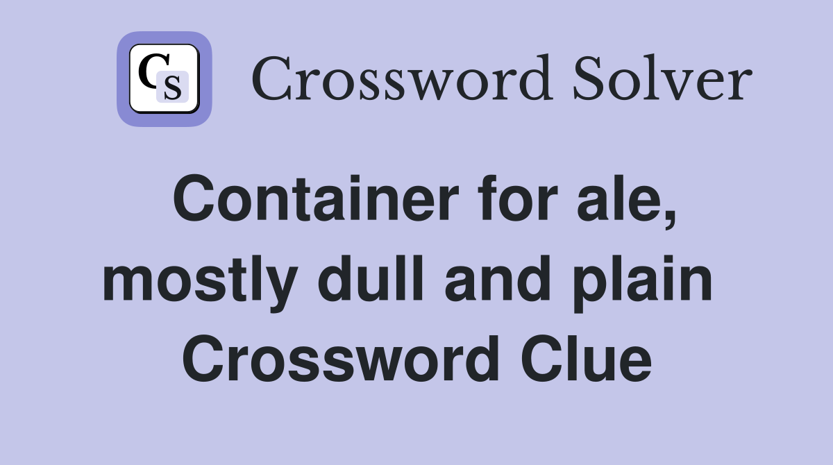 Container for ale, mostly dull and plain  Crossword Clue