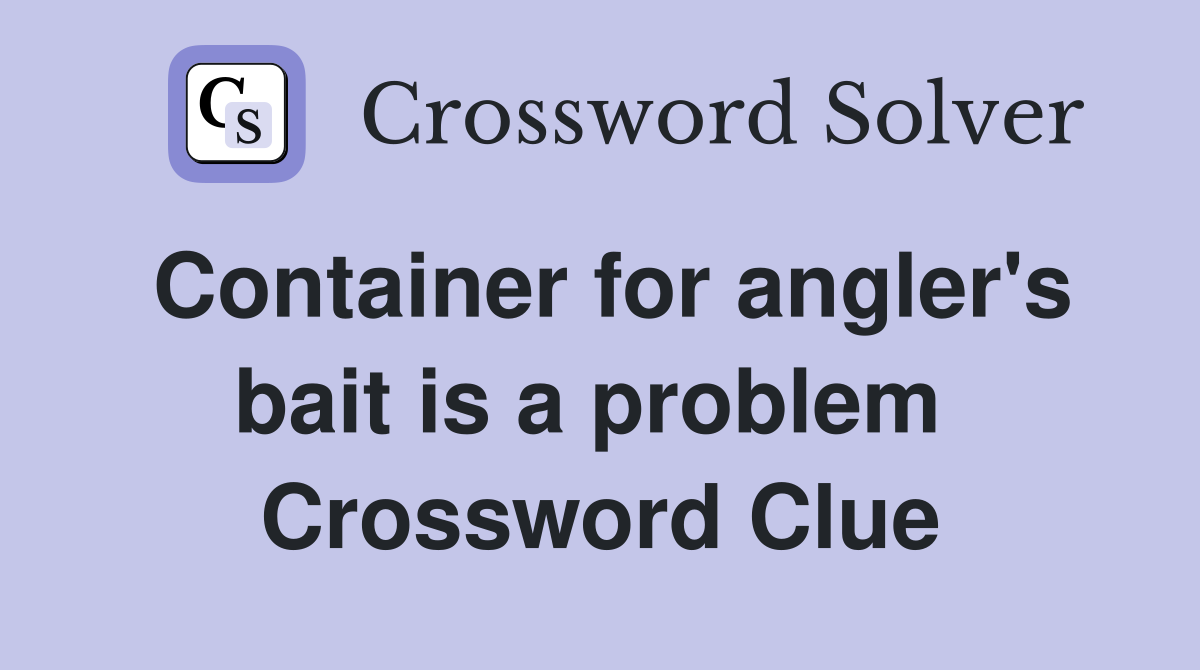 Container for angler's bait is a problem  Crossword Clue
