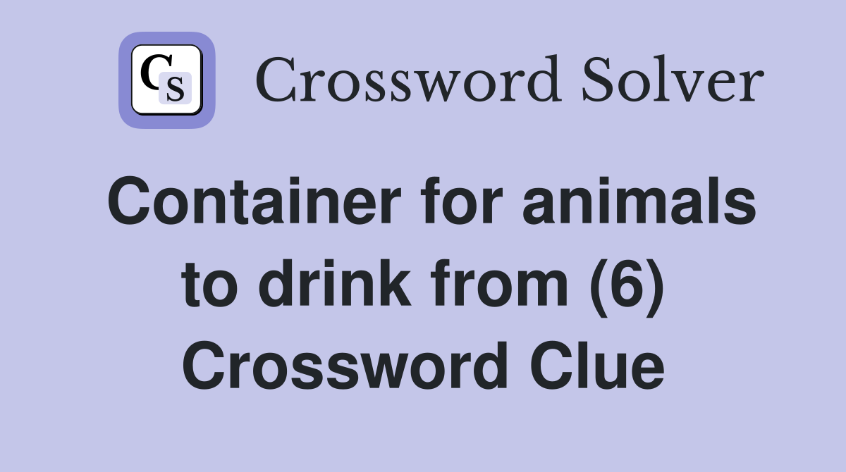 Container for animals to drink from (6) Crossword Clue