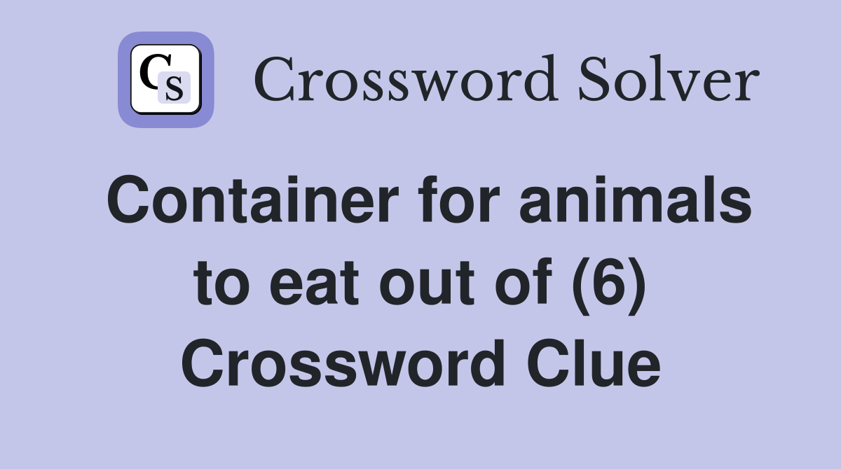 Container for animals to eat out of (6) Crossword Clue