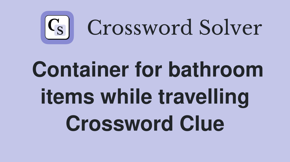 Container for bathroom items while travelling Crossword Clue