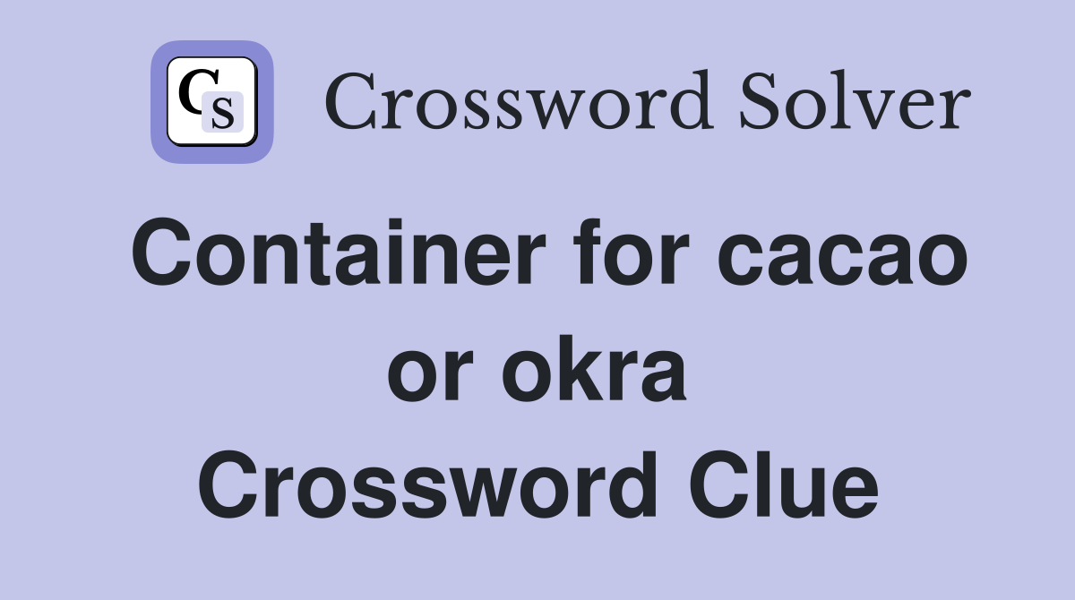 Container for cacao or okra Crossword Clue