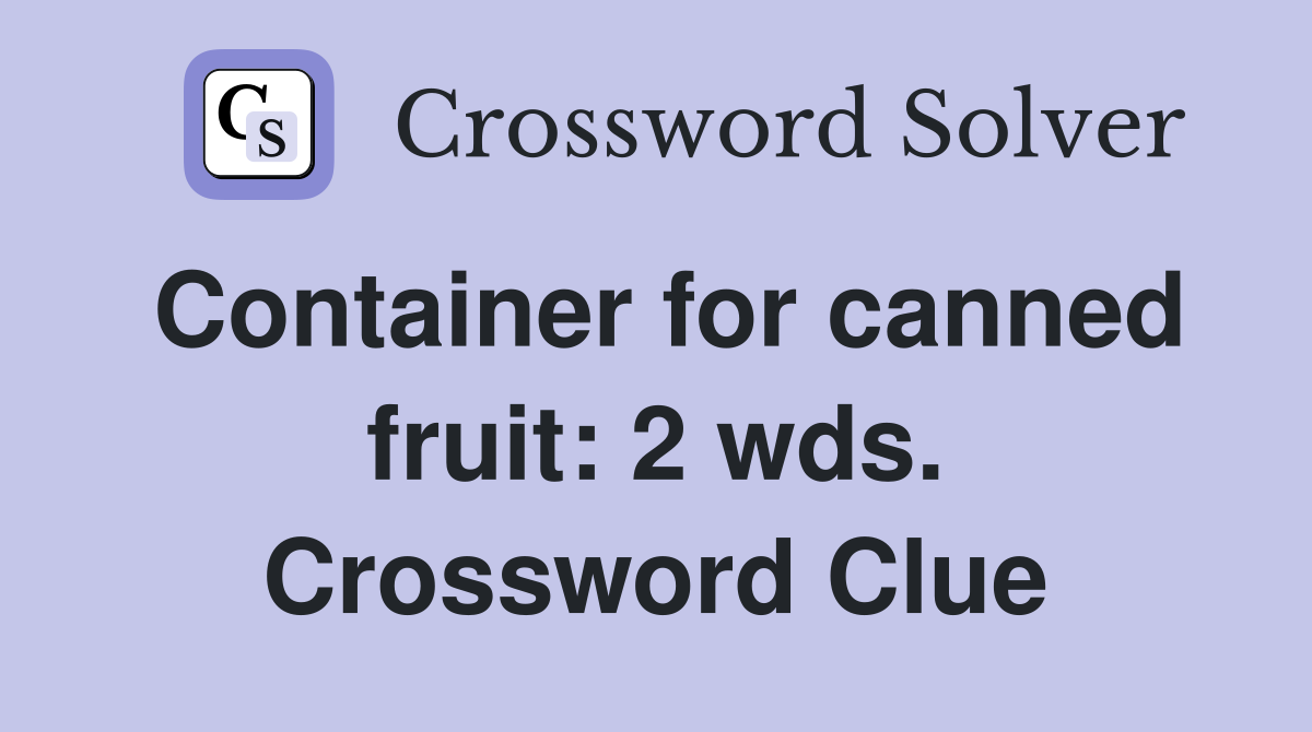 Container for canned fruit: 2 wds. Crossword Clue