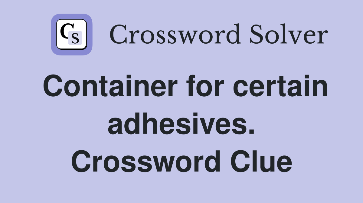 Container for certain adhesives. Crossword Clue