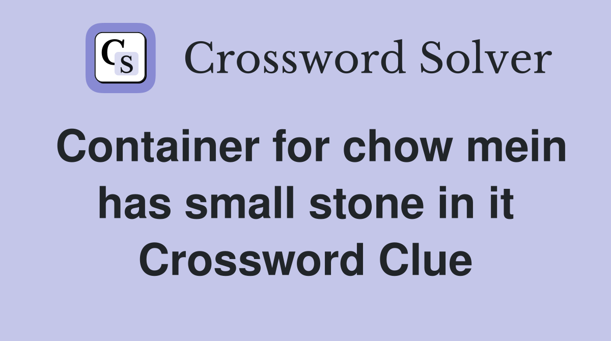 Container for chow mein has small stone in it Crossword Clue