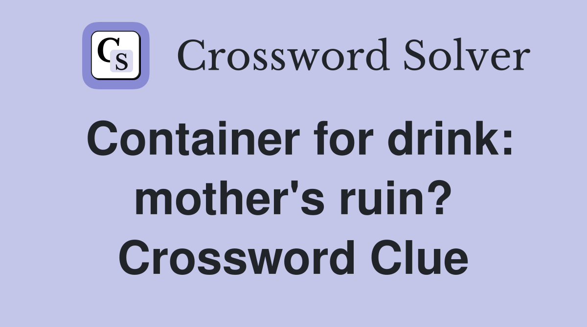 Container for drink: mother's ruin? Crossword Clue
