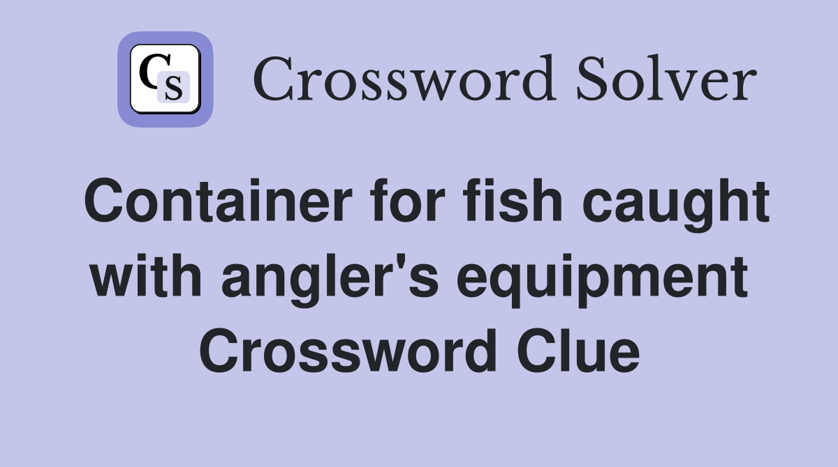 Container for fish caught with angler's equipment Crossword Clue